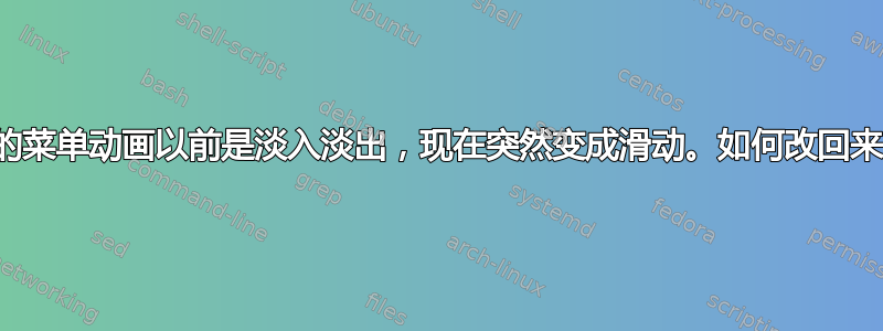 我的菜单动画以前是淡入淡出，现在突然变成滑动。如何改回来？