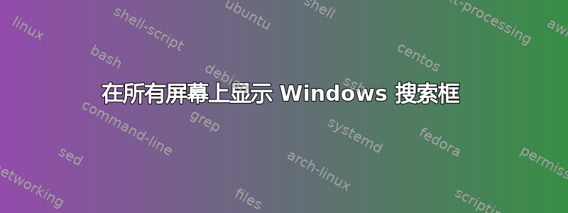 在所有屏幕上显示 Windows 搜索框