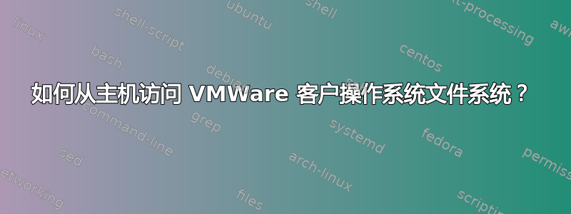 如何从主机访问 VMWare 客户操作系统文件系统？