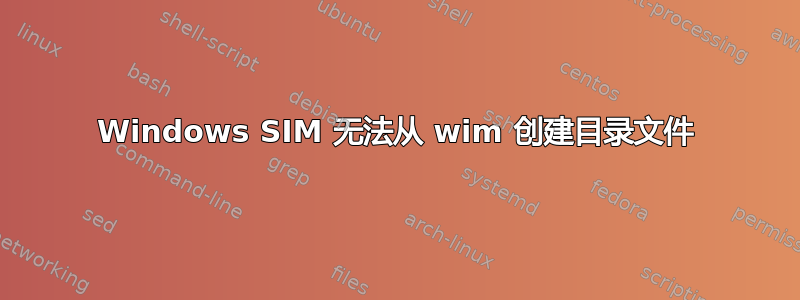 Windows SIM 无法从 wim 创建目录文件