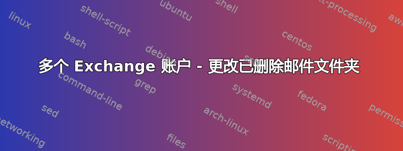 多个 Exchange 账户 - 更改已删除邮件文件夹