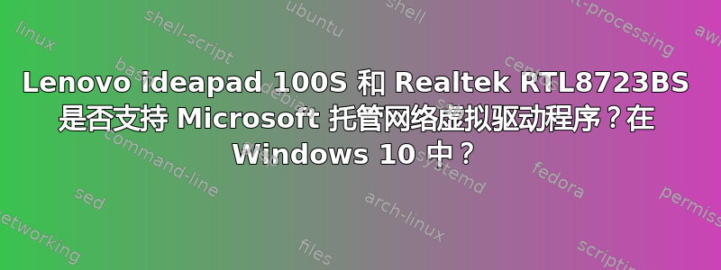 Lenovo ideapad 100S 和 Realtek RTL8723BS 是否支持 Microsoft 托管网络虚拟驱动程序？在 Windows 10 中？