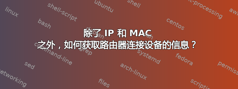 除了 IP 和 MAC 之外，如何获取路由器连接设备的信息？