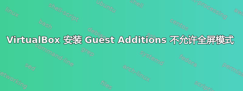 VirtualBox 安装 Guest Additions 不允许全屏模式