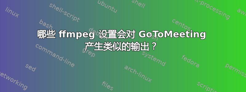 哪些 ffmpeg 设置会对 GoToMeeting 产生类似的输出？