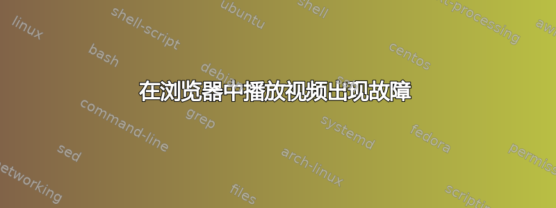 在浏览器中播放视频出现故障