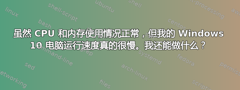 虽然 CPU 和内存使用情况正常，但我的 Windows 10 电脑运行速度真的很慢。我还能做什么？