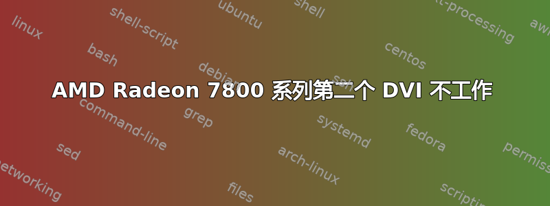 AMD Radeon 7800 系列第二个 DVI 不工作