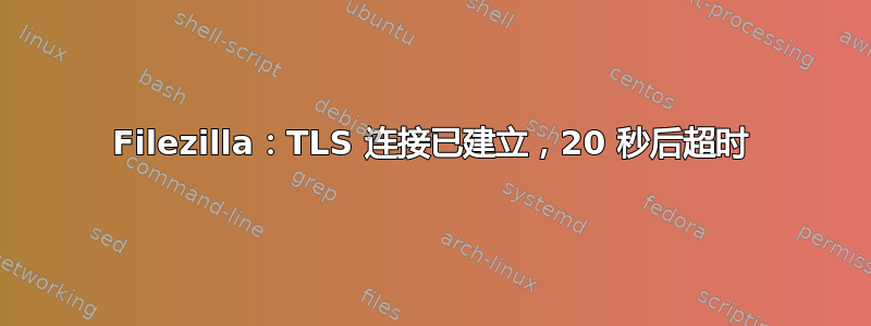 Filezilla：TLS 连接已建立，20 秒后超时