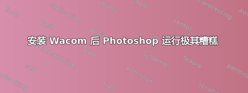 安装 Wacom 后 Photoshop 运行极其糟糕