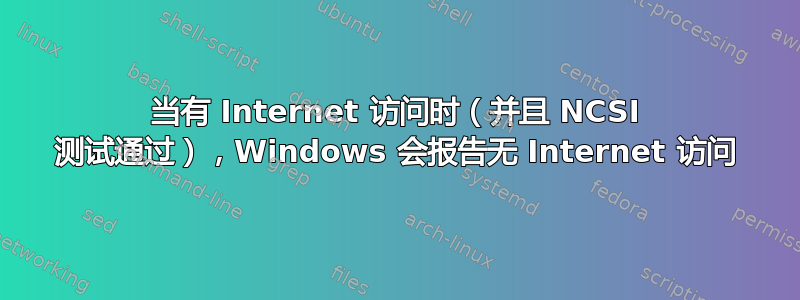 当有 Internet 访问时（并且 NCSI 测试通过），Windows 会报告无 Internet 访问