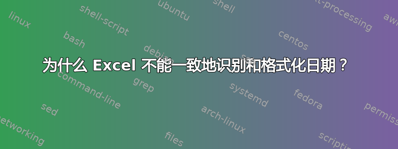 为什么 Excel 不能一致地识别和格式化日期？