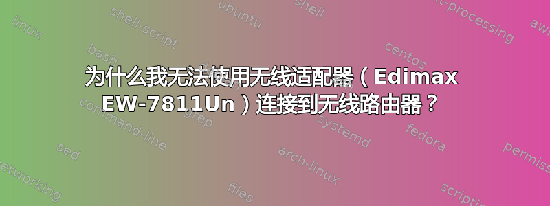 为什么我无法使用无线适配器（Edimax EW‑7811Un）连接到无线路由器？