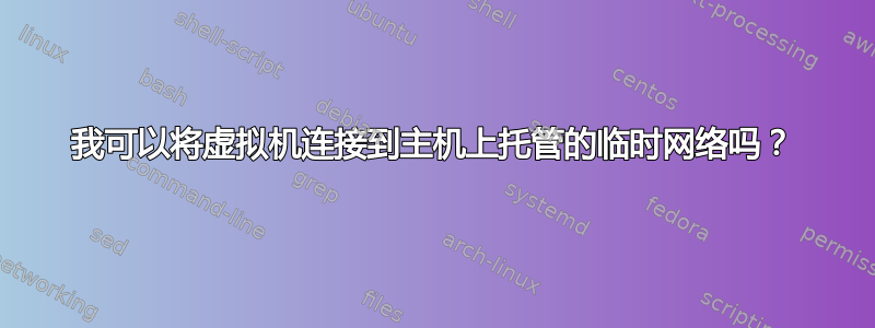 我可以将虚拟机连接到主机上托管的临时网络吗？