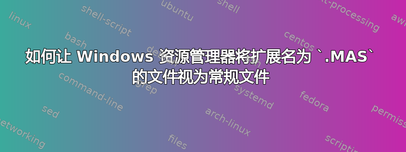 如何让 Windows 资源管理器将扩展名为 `.MAS` 的文件视为常规文件