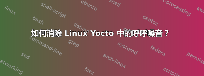 如何消除 Linux Yocto 中的呼呼噪音？