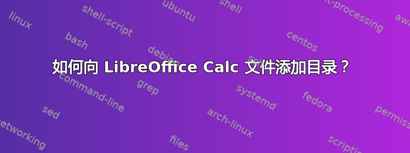 如何向 LibreOffice Calc 文件添加目录？