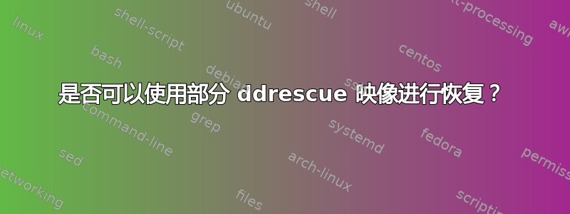 是否可以使用部分 ddrescue 映像进行恢复？