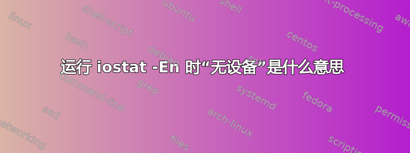 运行 iostat -En 时“无设备”是什么意思