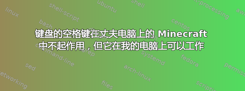 键盘的空格键在丈夫电脑上的 Minecraft 中不起作用，但它在我的电脑上可以工作