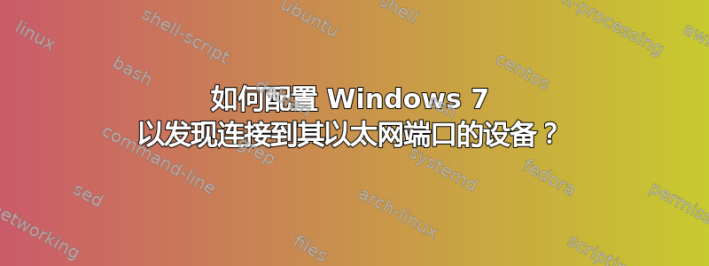 如何配置 Windows 7 以发现连接到其以太网端口的设备？