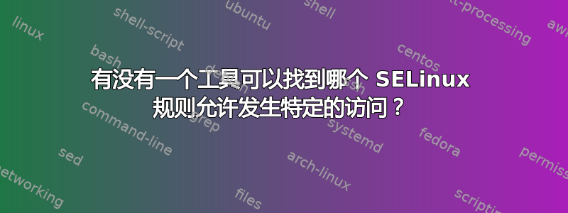 有没有一个工具可以找到哪个 SELinux 规则允许发生特定的访问？