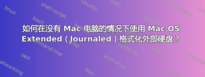 如何在没有 Mac 电脑的情况下使用 Mac OS Extended（Journaled）格式化外部硬盘？