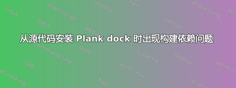 从源代码安装 Plank dock 时出现构建依赖问题