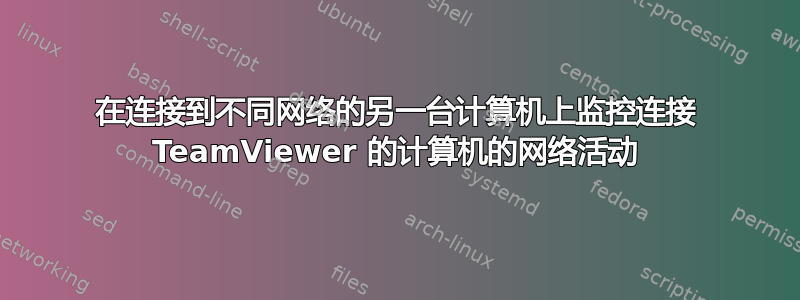 在连接到不同网络的另一台计算机上监控连接 TeamViewer 的计算机的网络活动