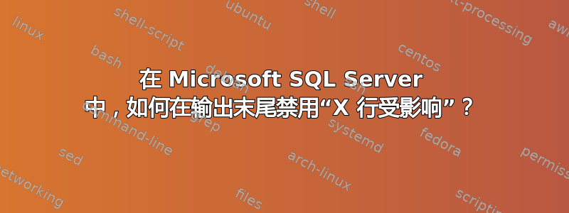 在 Microsoft SQL Server 中，如何在输出末尾禁用“X 行受影响”？