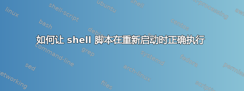 如何让 shell 脚本在重新启动时正确执行