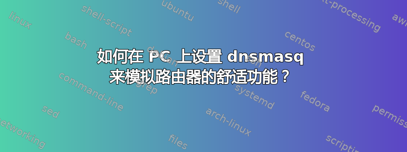 如何在 PC 上设置 dnsmasq 来模拟路由器的舒适功能？