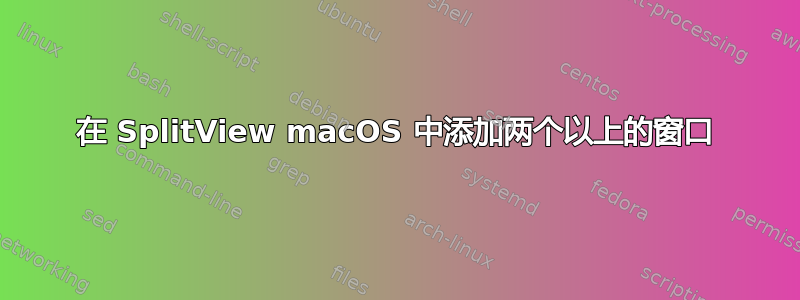 在 SplitView macOS 中添加两个以上的窗口