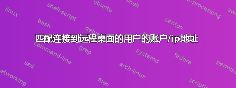 匹配连接到远程桌面的用户的账户/ip地址