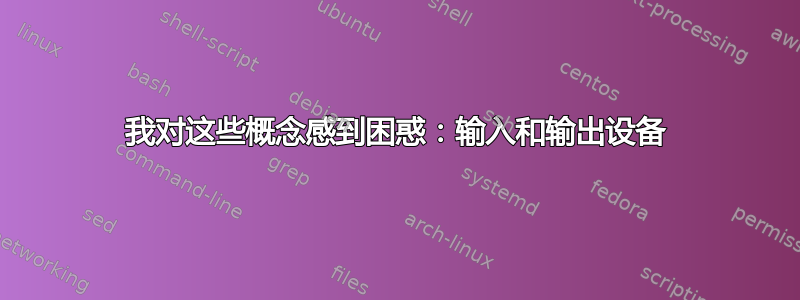 我对这些概念感到困惑：输入和输出设备