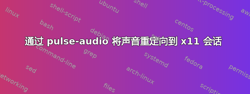 通过 pulse-audio 将声音重定向到 x11 会话