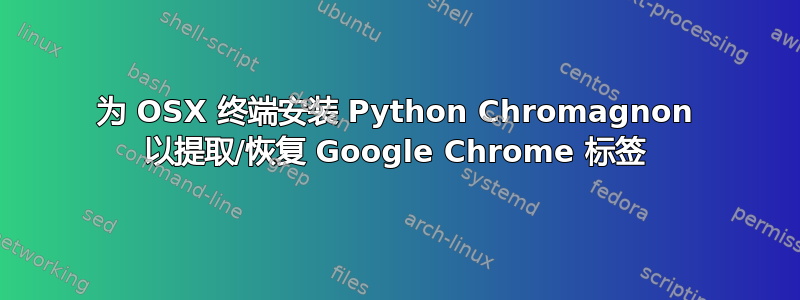 为 OSX 终端安装 Python Chromagnon 以提取/恢复 Google Chrome 标签