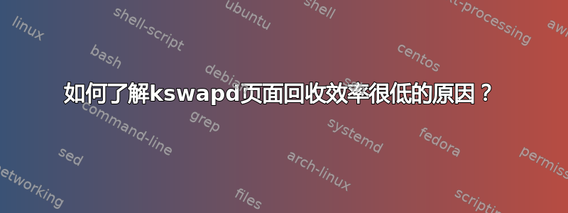 如何了解kswapd页面回收效率很低的原因？