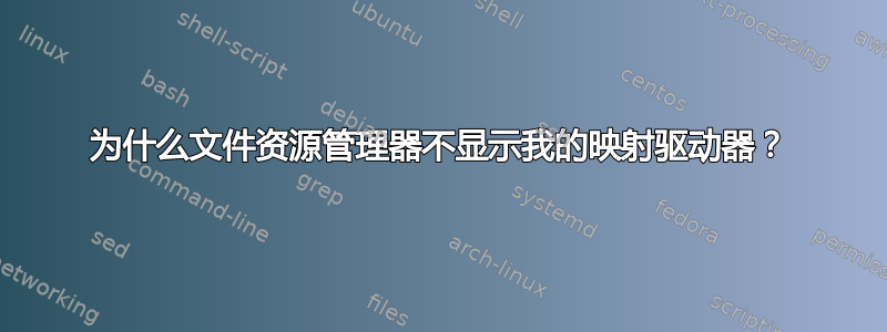 为什么文件资源管理器不显示我的映射驱动器？