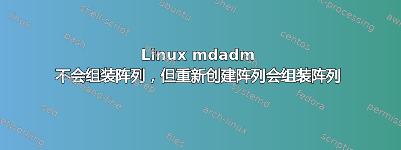 Linux mdadm 不会组装阵列，但重新创建阵列会组装阵列