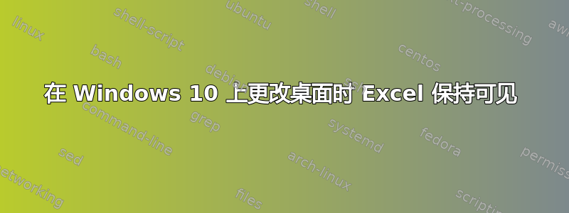 在 Windows 10 上更改桌面时 Excel 保持可见