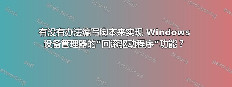 有没有办法编写脚本来实现 Windows 设备管理器的“回滚驱动程序”功能？