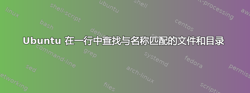 Ubuntu 在一行中查找与名称匹配的文件和目录