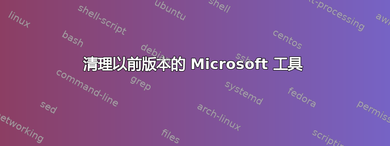 清理以前版本的 Microsoft 工具