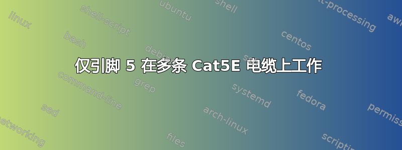 仅引脚 5 在多条 Cat5E 电缆上工作