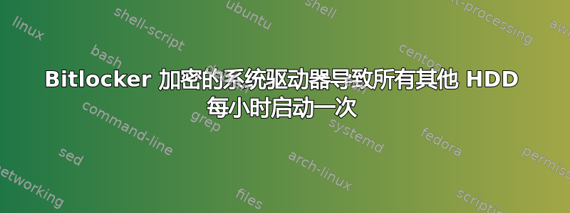 Bitlocker 加密的系统驱动器导致所有其他 HDD 每小时启动一次