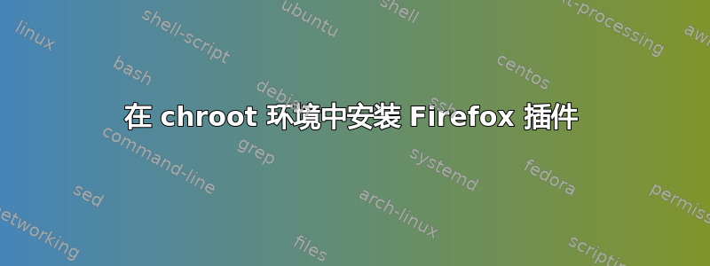 在 chroot 环境中安装 Firefox 插件