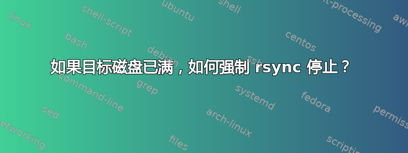 如果目标磁盘已满，如何强制 rsync 停止？