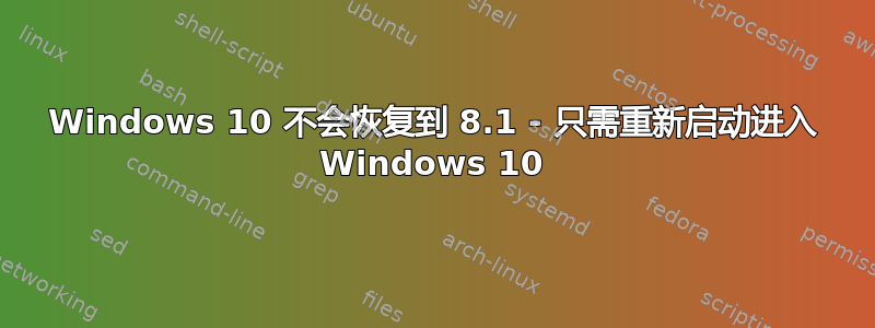 Windows 10 不会恢复到 8.1 - 只需重新启动进入 Windows 10