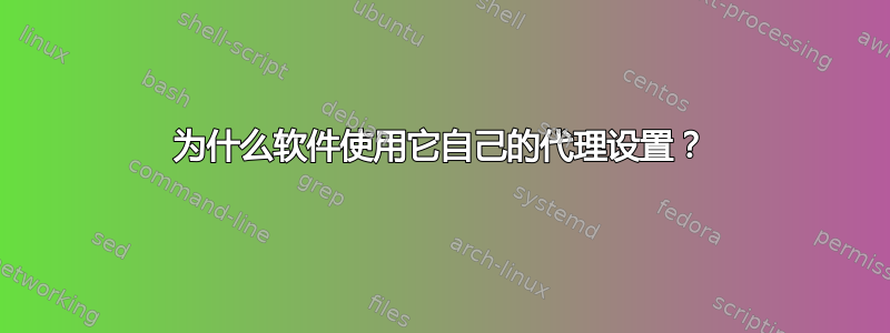 为什么软件使用它自己的代理设置？